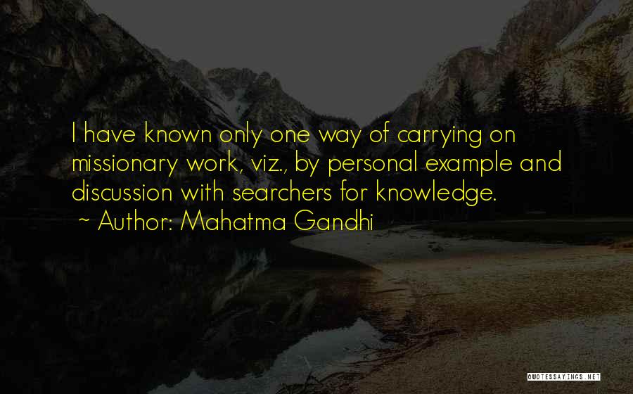 Mahatma Gandhi Quotes: I Have Known Only One Way Of Carrying On Missionary Work, Viz., By Personal Example And Discussion With Searchers For