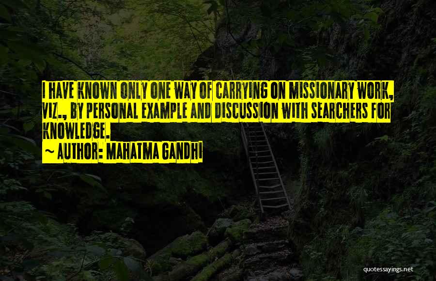 Mahatma Gandhi Quotes: I Have Known Only One Way Of Carrying On Missionary Work, Viz., By Personal Example And Discussion With Searchers For