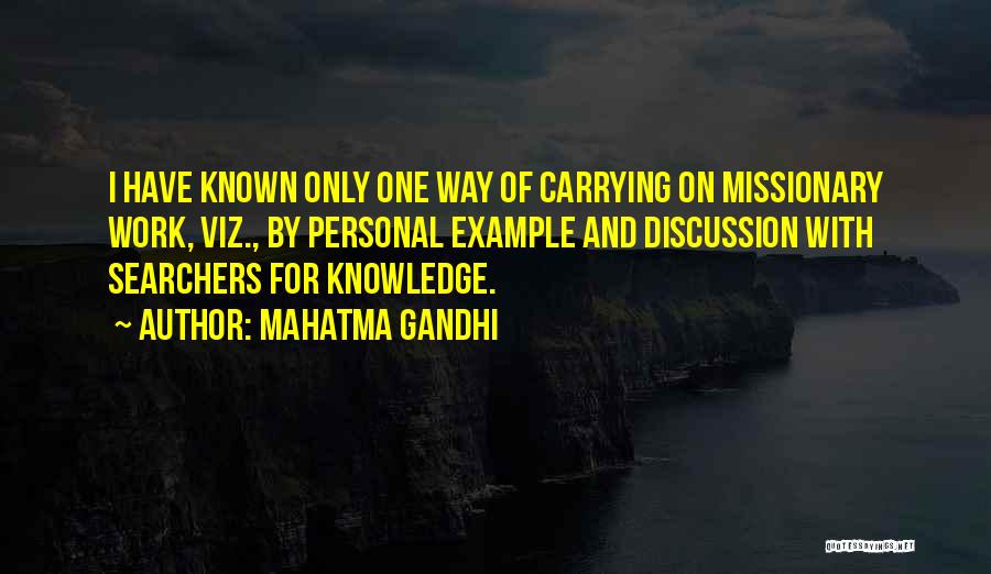 Mahatma Gandhi Quotes: I Have Known Only One Way Of Carrying On Missionary Work, Viz., By Personal Example And Discussion With Searchers For