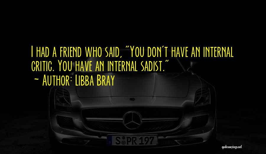 Libba Bray Quotes: I Had A Friend Who Said, You Don't Have An Internal Critic. You Have An Internal Sadist.