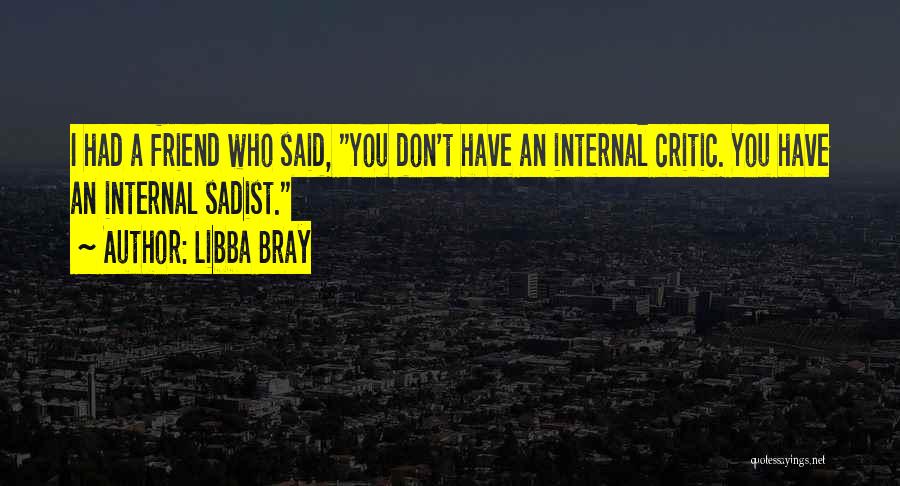 Libba Bray Quotes: I Had A Friend Who Said, You Don't Have An Internal Critic. You Have An Internal Sadist.