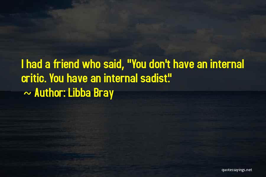 Libba Bray Quotes: I Had A Friend Who Said, You Don't Have An Internal Critic. You Have An Internal Sadist.