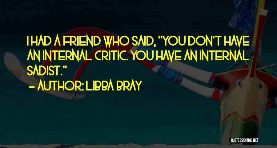 Libba Bray Quotes: I Had A Friend Who Said, You Don't Have An Internal Critic. You Have An Internal Sadist.