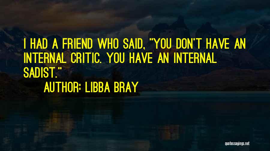Libba Bray Quotes: I Had A Friend Who Said, You Don't Have An Internal Critic. You Have An Internal Sadist.