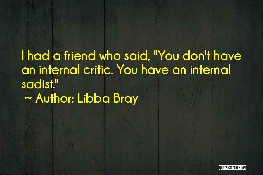 Libba Bray Quotes: I Had A Friend Who Said, You Don't Have An Internal Critic. You Have An Internal Sadist.