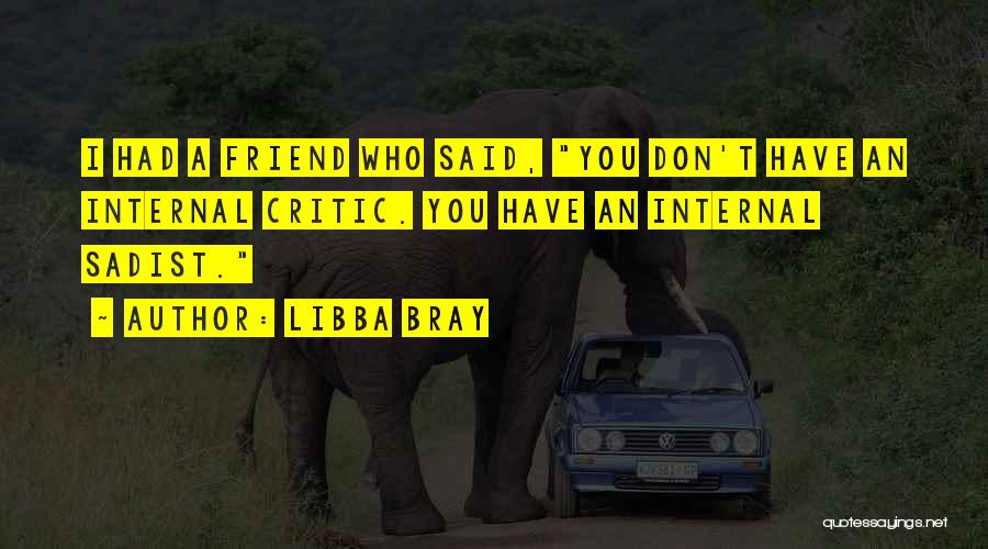 Libba Bray Quotes: I Had A Friend Who Said, You Don't Have An Internal Critic. You Have An Internal Sadist.