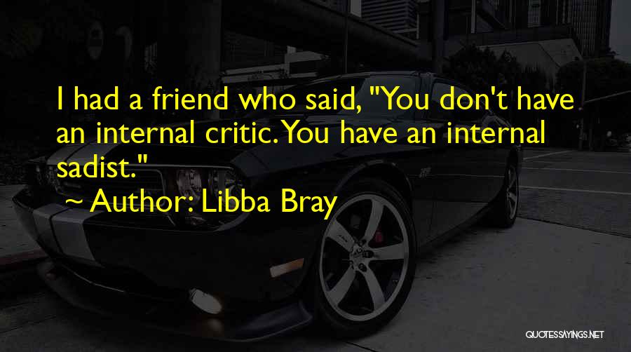 Libba Bray Quotes: I Had A Friend Who Said, You Don't Have An Internal Critic. You Have An Internal Sadist.