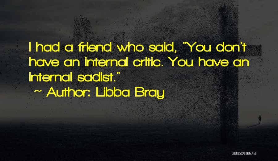 Libba Bray Quotes: I Had A Friend Who Said, You Don't Have An Internal Critic. You Have An Internal Sadist.