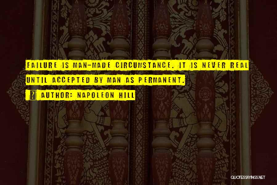 Napoleon Hill Quotes: Failure Is Man-made Circumstance. It Is Never Real Until Accepted By Man As Permanent.