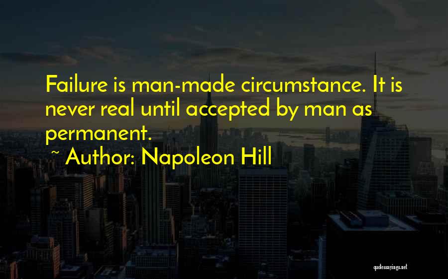 Napoleon Hill Quotes: Failure Is Man-made Circumstance. It Is Never Real Until Accepted By Man As Permanent.