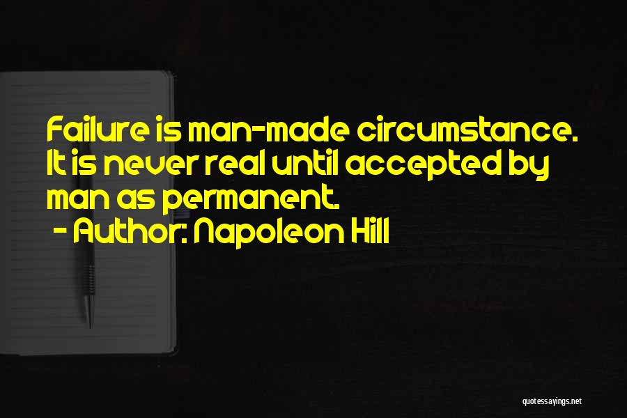 Napoleon Hill Quotes: Failure Is Man-made Circumstance. It Is Never Real Until Accepted By Man As Permanent.