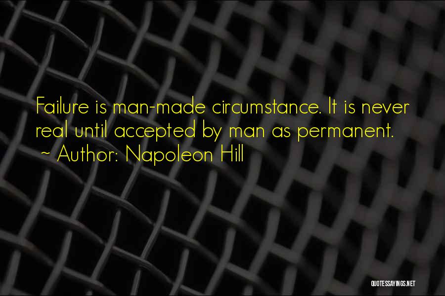 Napoleon Hill Quotes: Failure Is Man-made Circumstance. It Is Never Real Until Accepted By Man As Permanent.