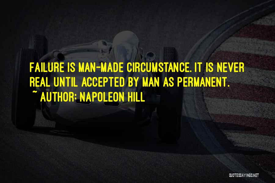 Napoleon Hill Quotes: Failure Is Man-made Circumstance. It Is Never Real Until Accepted By Man As Permanent.