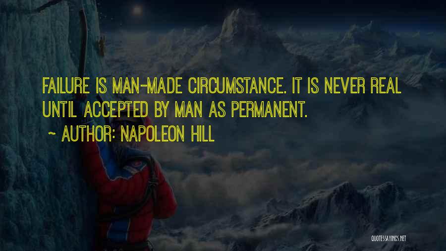 Napoleon Hill Quotes: Failure Is Man-made Circumstance. It Is Never Real Until Accepted By Man As Permanent.