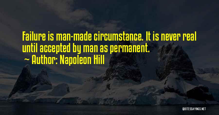 Napoleon Hill Quotes: Failure Is Man-made Circumstance. It Is Never Real Until Accepted By Man As Permanent.