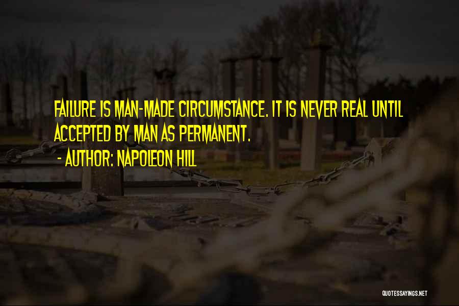 Napoleon Hill Quotes: Failure Is Man-made Circumstance. It Is Never Real Until Accepted By Man As Permanent.