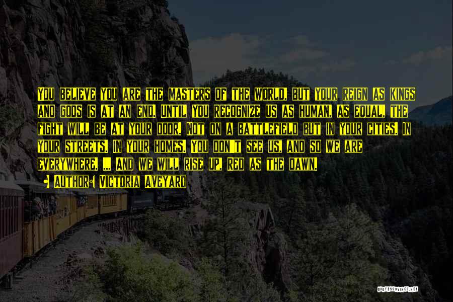 Victoria Aveyard Quotes: You Believe You Are The Masters Of The World, But Your Reign As Kings And Gods Is At An End.