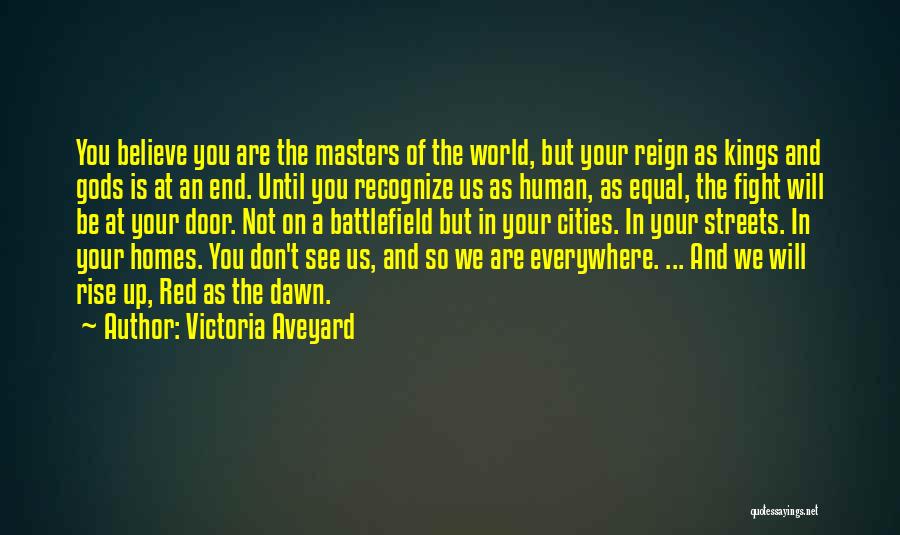 Victoria Aveyard Quotes: You Believe You Are The Masters Of The World, But Your Reign As Kings And Gods Is At An End.