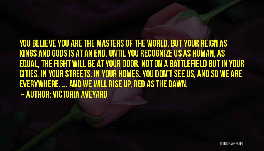 Victoria Aveyard Quotes: You Believe You Are The Masters Of The World, But Your Reign As Kings And Gods Is At An End.