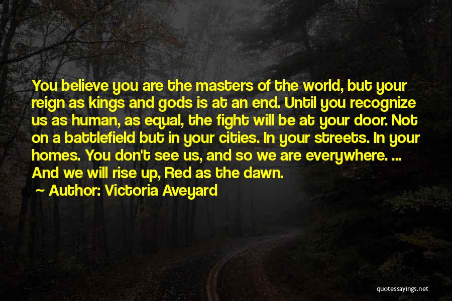 Victoria Aveyard Quotes: You Believe You Are The Masters Of The World, But Your Reign As Kings And Gods Is At An End.