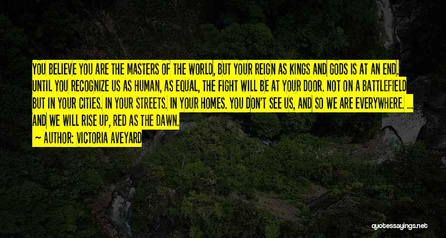 Victoria Aveyard Quotes: You Believe You Are The Masters Of The World, But Your Reign As Kings And Gods Is At An End.