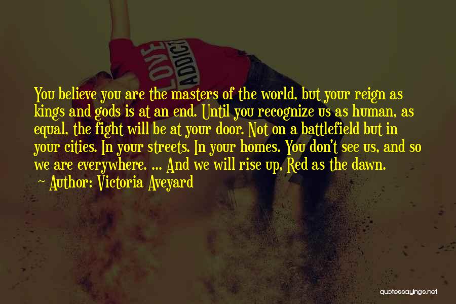 Victoria Aveyard Quotes: You Believe You Are The Masters Of The World, But Your Reign As Kings And Gods Is At An End.
