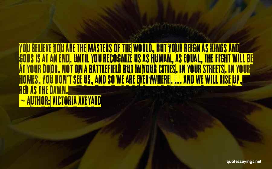 Victoria Aveyard Quotes: You Believe You Are The Masters Of The World, But Your Reign As Kings And Gods Is At An End.