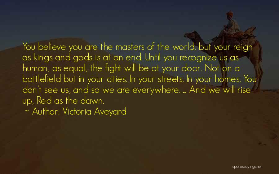Victoria Aveyard Quotes: You Believe You Are The Masters Of The World, But Your Reign As Kings And Gods Is At An End.