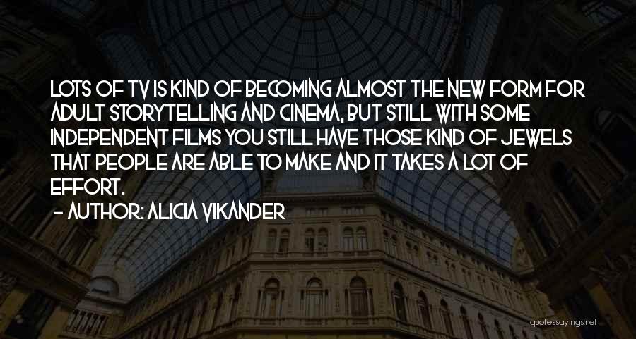 Alicia Vikander Quotes: Lots Of Tv Is Kind Of Becoming Almost The New Form For Adult Storytelling And Cinema, But Still With Some