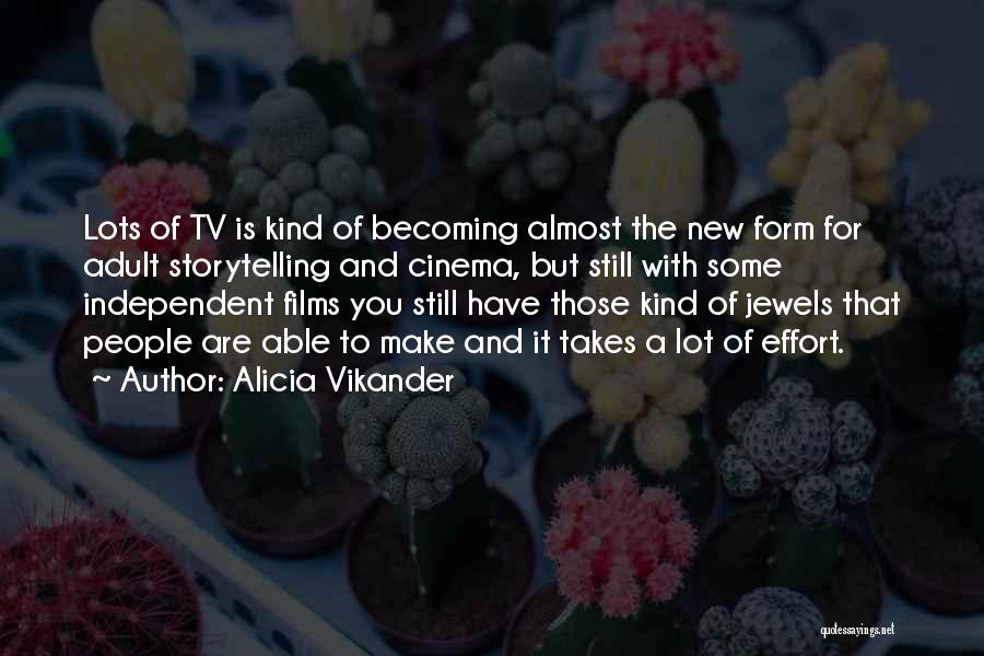 Alicia Vikander Quotes: Lots Of Tv Is Kind Of Becoming Almost The New Form For Adult Storytelling And Cinema, But Still With Some