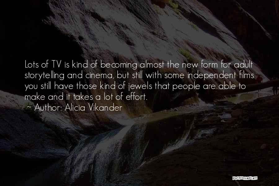 Alicia Vikander Quotes: Lots Of Tv Is Kind Of Becoming Almost The New Form For Adult Storytelling And Cinema, But Still With Some