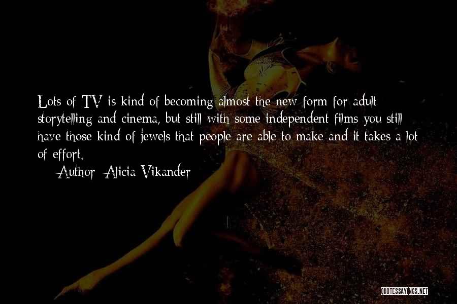 Alicia Vikander Quotes: Lots Of Tv Is Kind Of Becoming Almost The New Form For Adult Storytelling And Cinema, But Still With Some