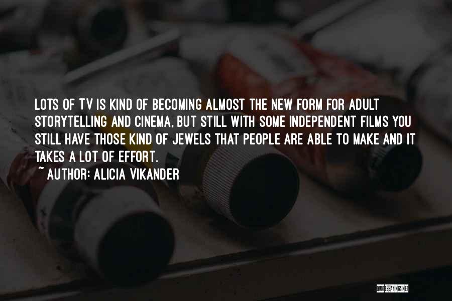 Alicia Vikander Quotes: Lots Of Tv Is Kind Of Becoming Almost The New Form For Adult Storytelling And Cinema, But Still With Some