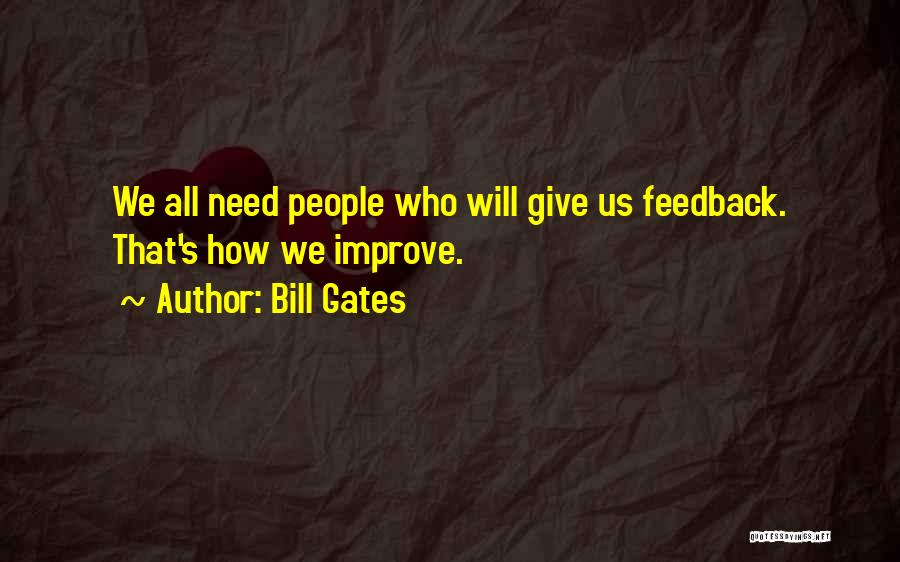 Bill Gates Quotes: We All Need People Who Will Give Us Feedback. That's How We Improve.