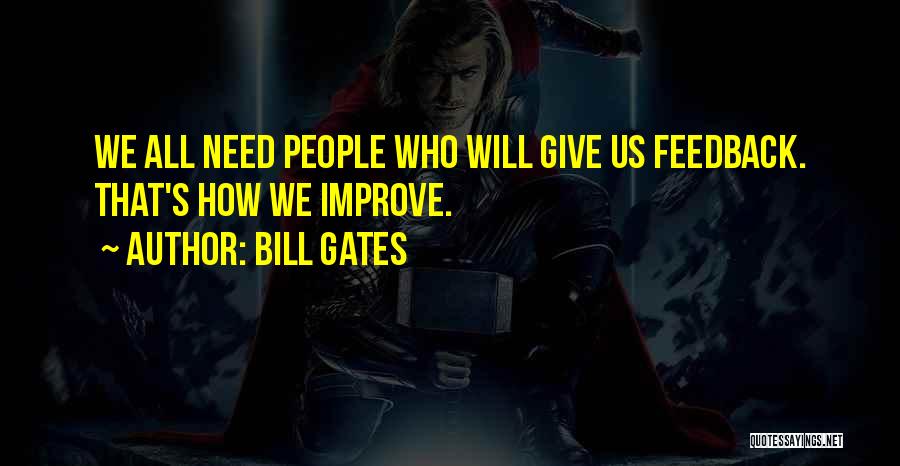 Bill Gates Quotes: We All Need People Who Will Give Us Feedback. That's How We Improve.