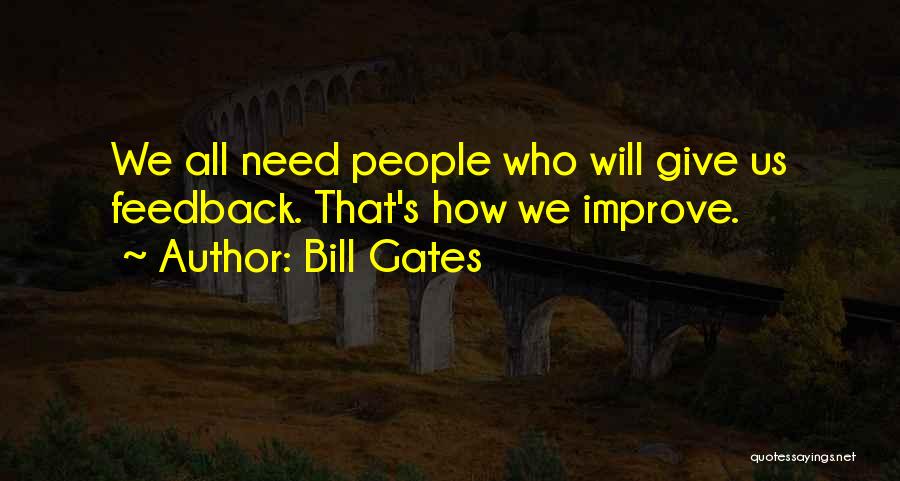 Bill Gates Quotes: We All Need People Who Will Give Us Feedback. That's How We Improve.