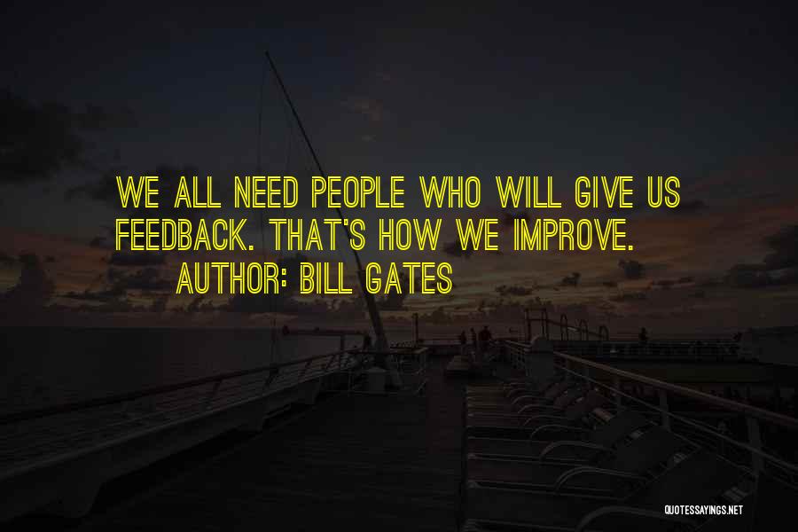 Bill Gates Quotes: We All Need People Who Will Give Us Feedback. That's How We Improve.