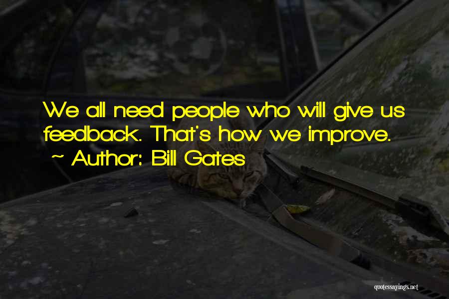 Bill Gates Quotes: We All Need People Who Will Give Us Feedback. That's How We Improve.