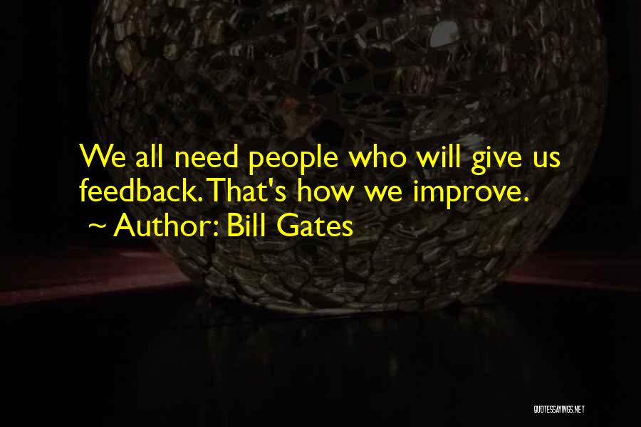 Bill Gates Quotes: We All Need People Who Will Give Us Feedback. That's How We Improve.