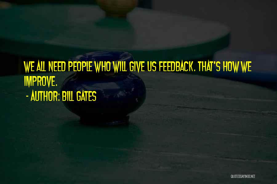 Bill Gates Quotes: We All Need People Who Will Give Us Feedback. That's How We Improve.