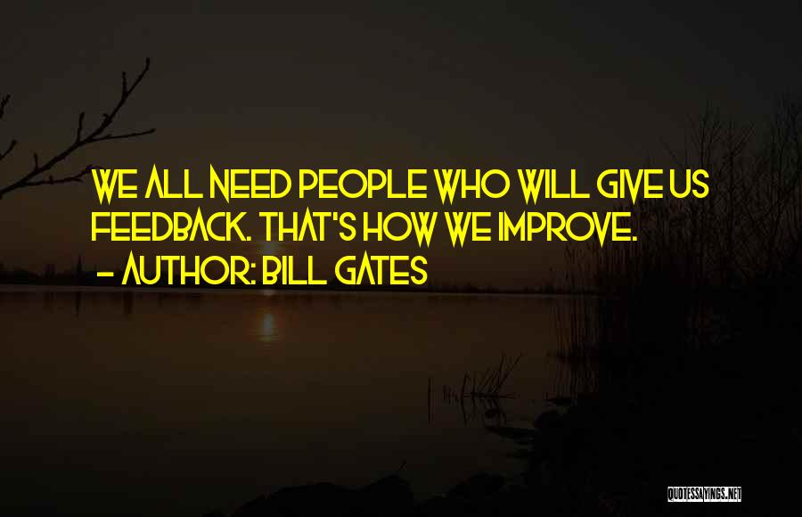 Bill Gates Quotes: We All Need People Who Will Give Us Feedback. That's How We Improve.