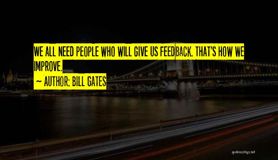 Bill Gates Quotes: We All Need People Who Will Give Us Feedback. That's How We Improve.