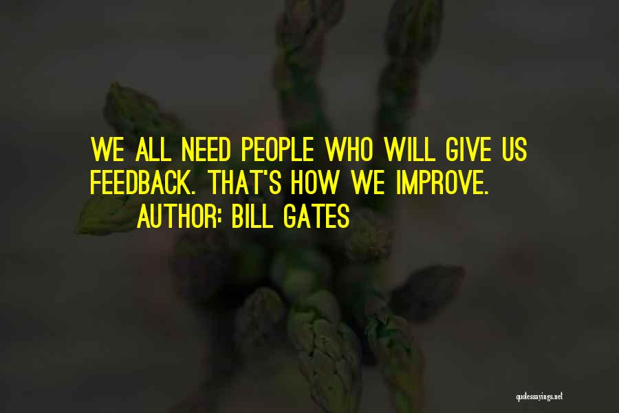 Bill Gates Quotes: We All Need People Who Will Give Us Feedback. That's How We Improve.