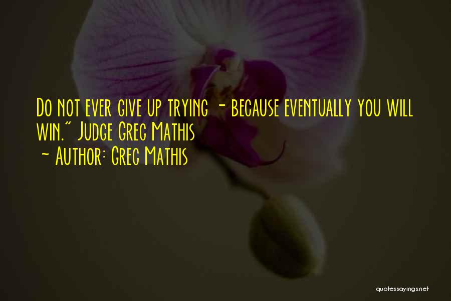 Greg Mathis Quotes: Do Not Ever Give Up Trying - Because Eventually You Will Win. Judge Greg Mathis