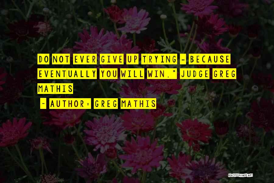 Greg Mathis Quotes: Do Not Ever Give Up Trying - Because Eventually You Will Win. Judge Greg Mathis