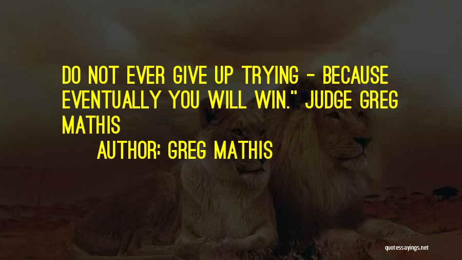 Greg Mathis Quotes: Do Not Ever Give Up Trying - Because Eventually You Will Win. Judge Greg Mathis