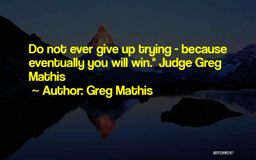 Greg Mathis Quotes: Do Not Ever Give Up Trying - Because Eventually You Will Win. Judge Greg Mathis