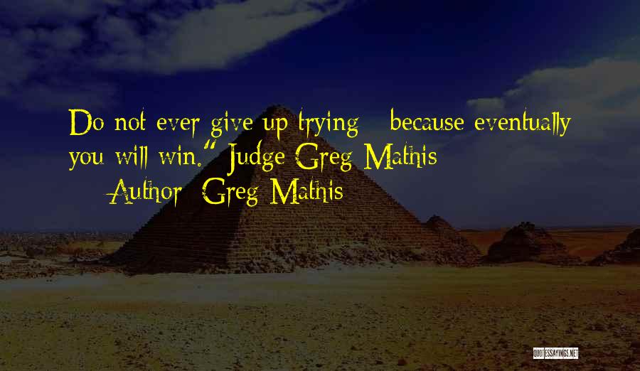 Greg Mathis Quotes: Do Not Ever Give Up Trying - Because Eventually You Will Win. Judge Greg Mathis