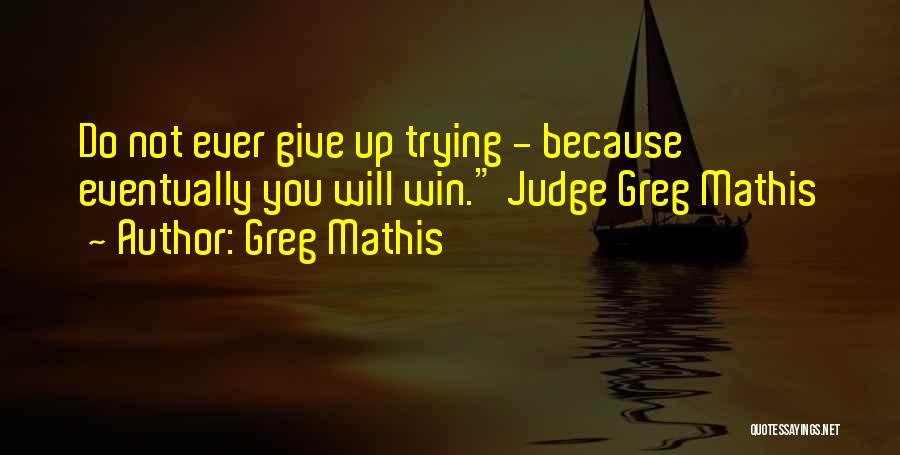 Greg Mathis Quotes: Do Not Ever Give Up Trying - Because Eventually You Will Win. Judge Greg Mathis