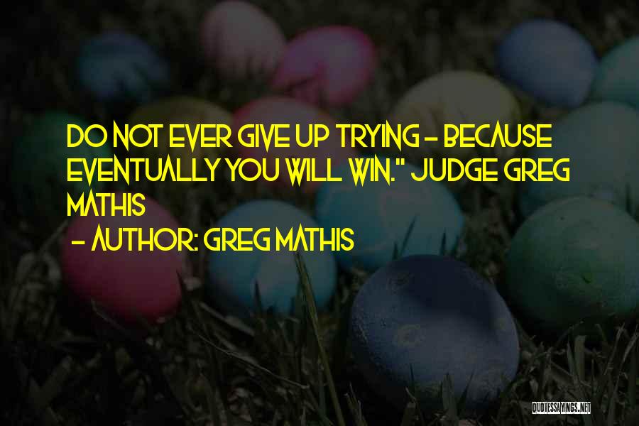 Greg Mathis Quotes: Do Not Ever Give Up Trying - Because Eventually You Will Win. Judge Greg Mathis